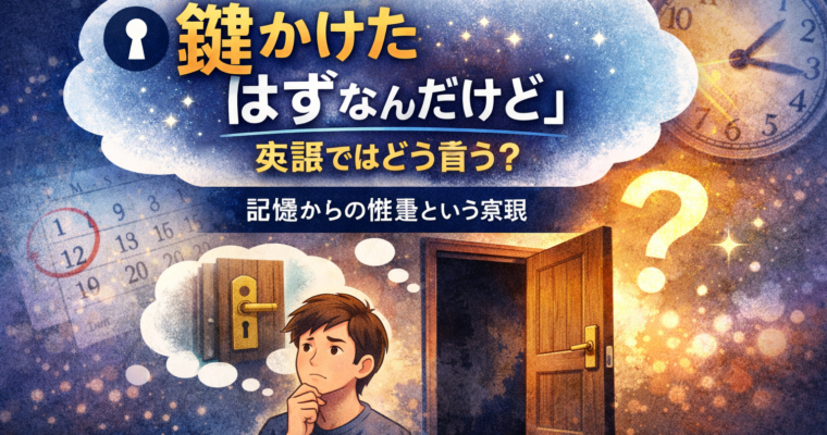 「鍵かけたはずなんだけど」英語ではどう言う？ ― 記憶からの推量という表現
